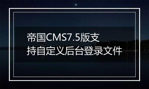 帝国CMS7.5版支持自定义后台登录文件