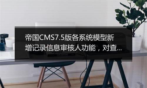 帝国CMS7.5版各系统模型新增记录信息审核人功能,对查看责任人和绩效考核更方便