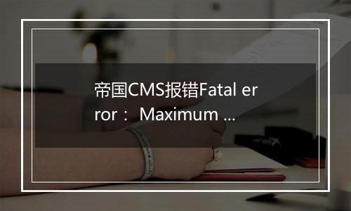 帝国CMS报错Fatal error: Maximum execution time of