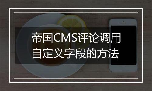 帝国CMS评论调用自定义字段的方法