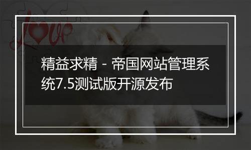 精益求精-帝国网站管理系统7.5测试版开源发布