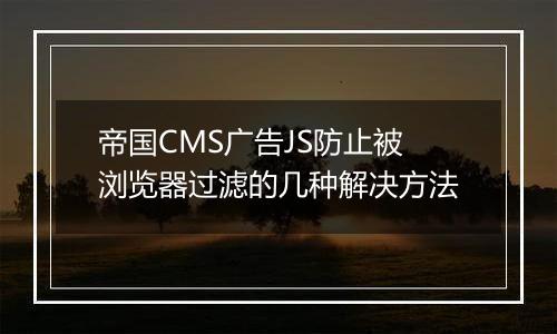 帝国CMS广告JS防止被浏览器过滤的几种解决方法