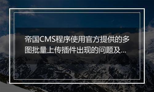 帝国CMS程序使用官方提供的多图批量上传插件出现的问题及注意事项