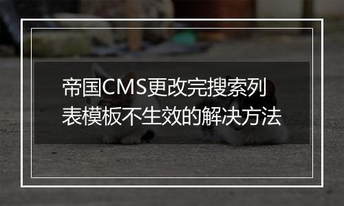帝国CMS更改完搜索列表模板不生效的解决方法
