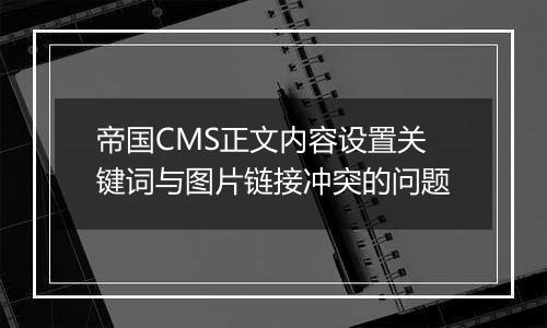 帝国CMS正文内容设置关键词与图片链接冲突的问题