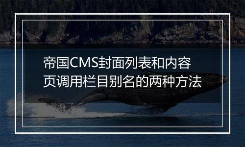 帝国CMS封面列表和内容页调用栏目别名的两种方法