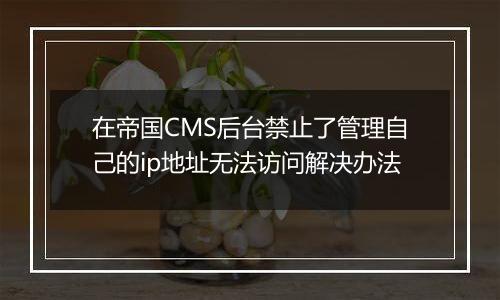 在帝国CMS后台禁止了管理自己的ip地址无法访问解决办法