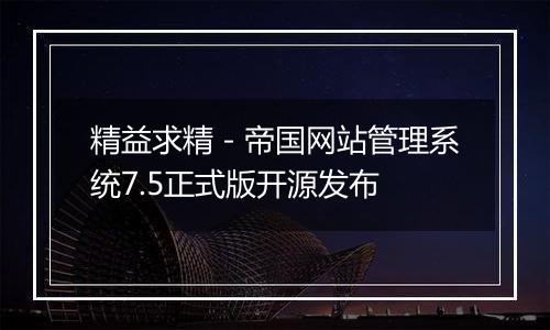 精益求精-帝国网站管理系统7.5正式版开源发布