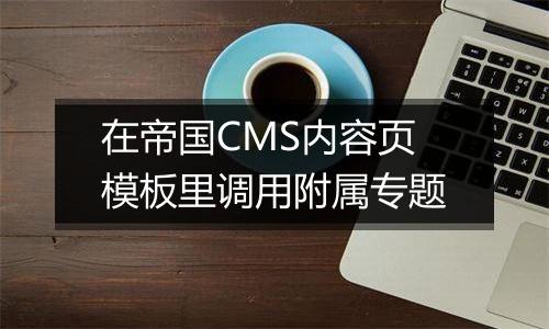 在帝国CMS内容页模板里调用附属专题