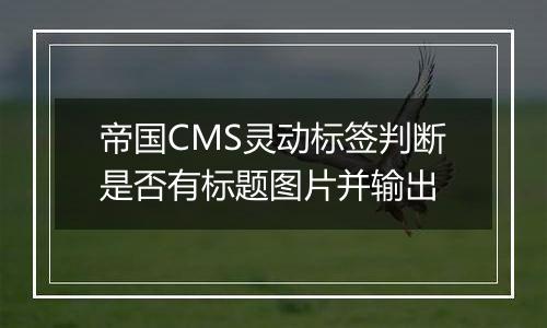 帝国CMS灵动标签判断是否有标题图片并输出
