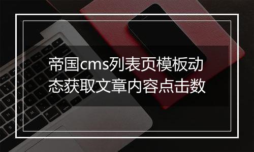 帝国cms列表页模板动态获取文章内容点击数