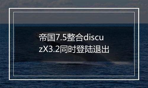 帝国7.5整合discuzX3.2同时登陆退出