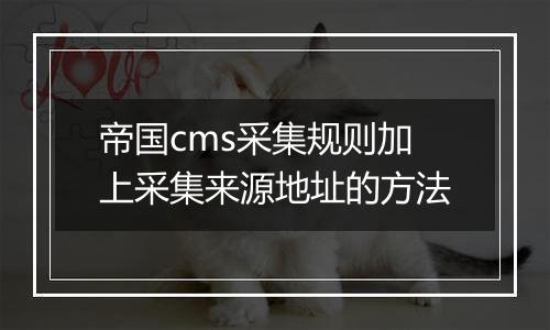 帝国cms采集规则加上采集来源地址的方法