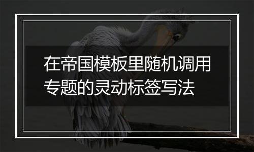 在帝国模板里随机调用专题的灵动标签写法