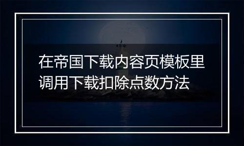 在帝国下载内容页模板里调用下载扣除点数方法