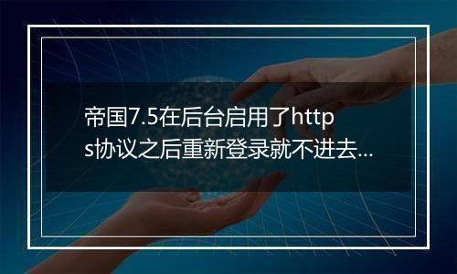 帝国7.5在后台启用了https协议之后重新登录就不进去后台的解决方法