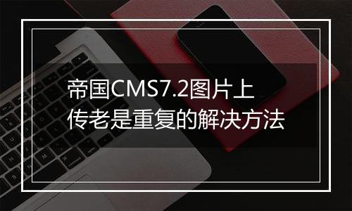 帝国CMS7.2图片上传老是重复的解决方法