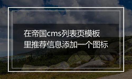 在帝国cms列表页模板里推荐信息添加一个图标