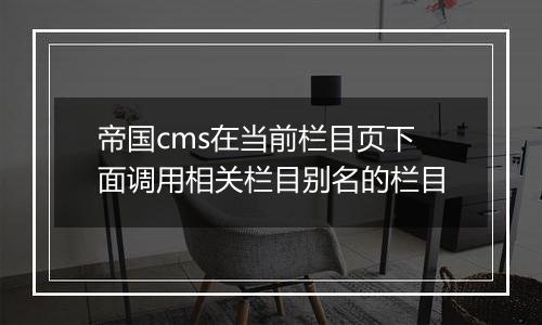 帝国cms在当前栏目页下面调用相关栏目别名的栏目