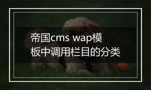帝国cms wap模板中调用栏目的分类