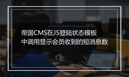 帝国CMS在JS登陆状态模板中调用显示会员收到的短消息数