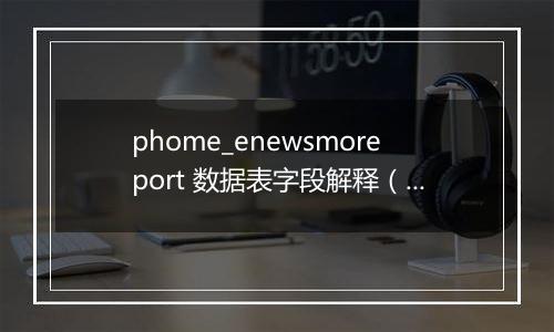 phome_enewsmoreport 数据表字段解释(多访问端表)