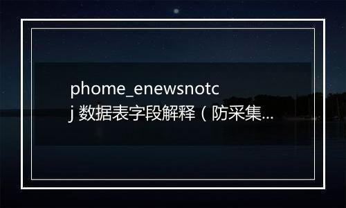 phome_enewsnotcj 数据表字段解释(防采集字符表)