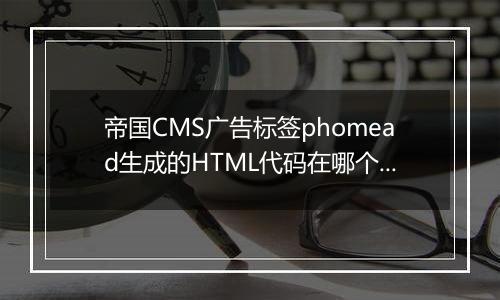 帝国CMS广告标签phomead生成的HTML代码在哪个文件里修改