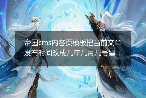 帝国cms内容页模板把当前文章发布时间改成几年几月几号星期几显示方式
