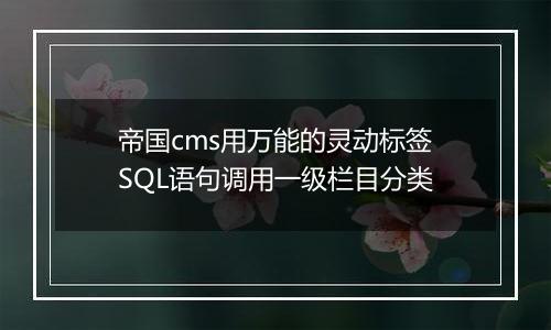 帝国cms用万能的灵动标签SQL语句调用一级栏目分类