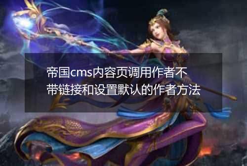 帝国cms内容页调用作者不带链接和设置默认的作者方法