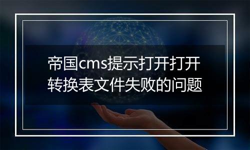 帝国cms提示打开打开转换表文件失败的问题