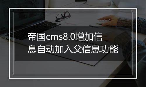 帝国cms8.0增加信息自动加入父信息功能