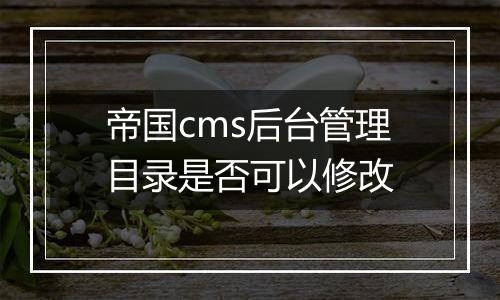 帝国cms后台管理目录是否可以修改