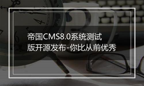 帝国CMS8.0系统测试版开源发布-你比从前优秀