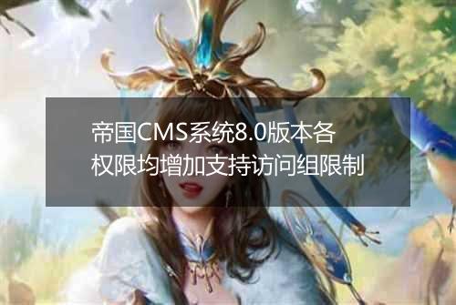 帝国CMS系统8.0版本各权限均增加支持访问组限制