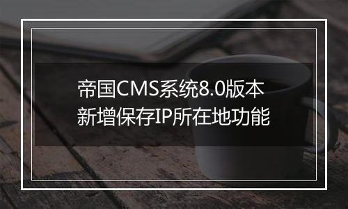 帝国CMS系统8.0版本新增保存IP所在地功能