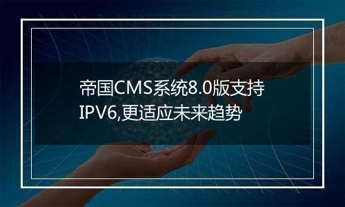 帝国CMS系统8.0版支持IPV6,更适应未来趋势