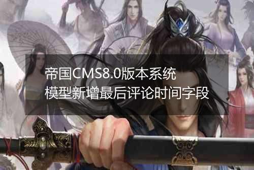 帝国CMS8.0版本系统模型新增最后评论时间字段