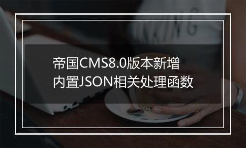 帝国CMS8.0版本新增内置JSON相关处理函数