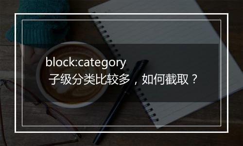 block:category 子级分类比较多,如何截取?