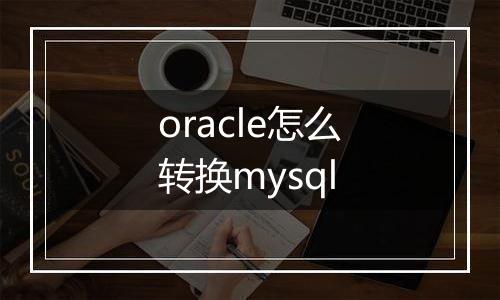 oracle怎么转换mysql