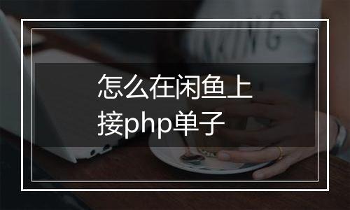 怎么在闲鱼上接php单子