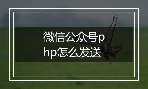 微信公众号php怎么发送