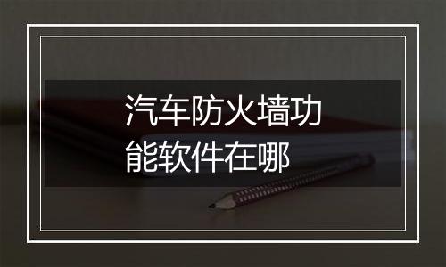 汽车防火墙功能软件在哪