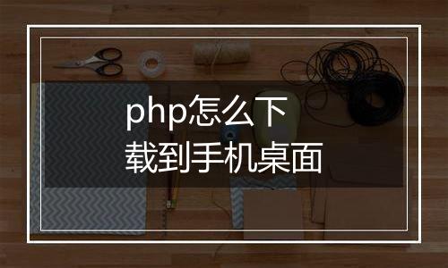 php怎么下载到手机桌面