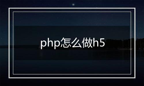 php怎么做h5