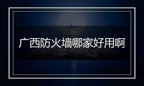 广西防火墙哪家好用啊