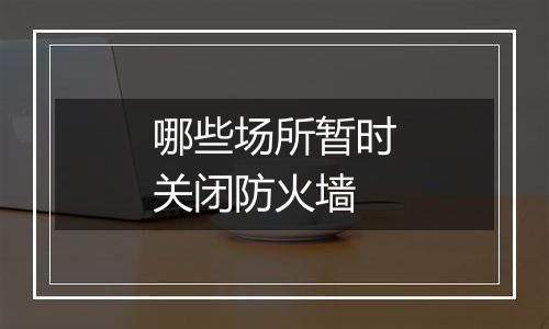 哪些场所暂时关闭防火墙