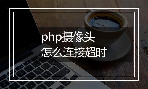 php摄像头怎么连接超时